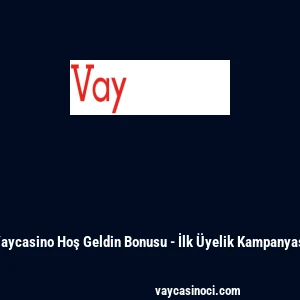 Vaycasino Hoş Geldin Bonusu - İlk &Uuml;yelik Kampanyası