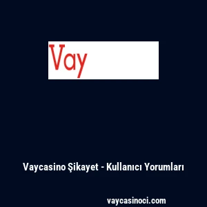 Vaycasino Şikayet - Kullanıcı Yorumları
